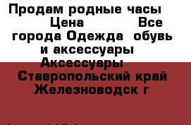 Продам родные часы Casio. › Цена ­ 5 000 - Все города Одежда, обувь и аксессуары » Аксессуары   . Ставропольский край,Железноводск г.